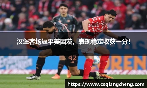 汉堡客场逼平美因茨，表现稳定收获一分！