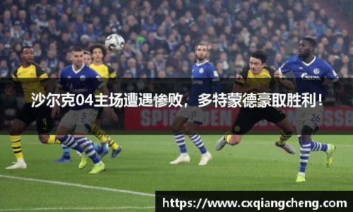 沙尔克04主场遭遇惨败，多特蒙德豪取胜利！