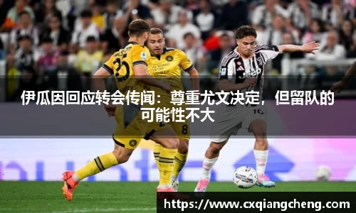 伊瓜因回应转会传闻：尊重尤文决定，但留队的可能性不大