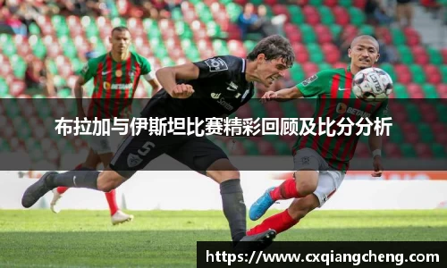 布拉加与伊斯坦比赛精彩回顾及比分分析