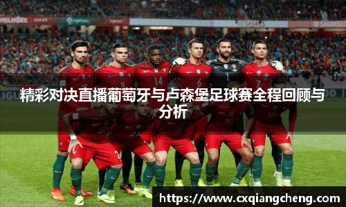 精彩对决直播葡萄牙与卢森堡足球赛全程回顾与分析