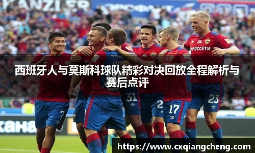 西班牙人与莫斯科球队精彩对决回放全程解析与赛后点评
